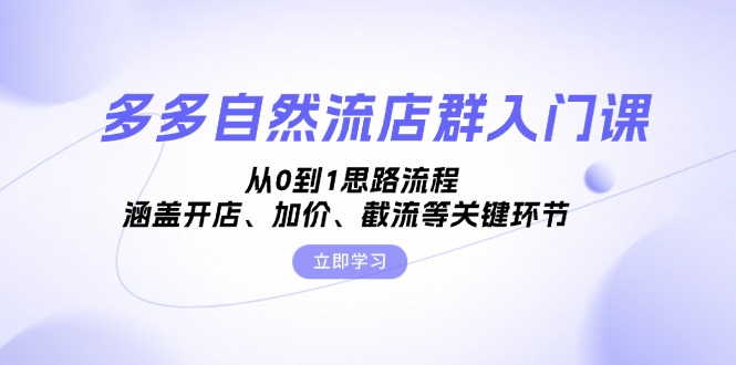 多多自然流店群入门课，从0到1思路流程，涵盖开店、加价、截流等关键环节-快赚