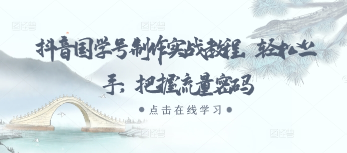 抖音国学号制作实战教程，轻松上手，把握流量密码-快赚