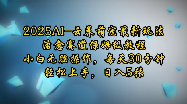 2025AI云养萌宠最新玩法，治愈赛道保姆级教程，小白无脑操作，每天30分钟，轻松上手，日入5张-快赚