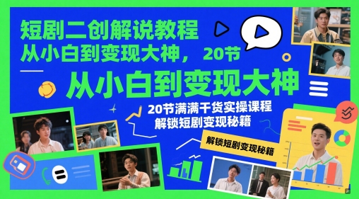 短剧二创解说教程，从小白到变现大神，20节满满干货实操课程，解锁短剧变现秘籍-快赚