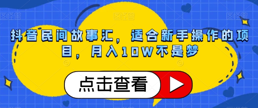 抖音民间故事汇，适合新手操作的项目，月入10W不是梦【揭秘】-快赚