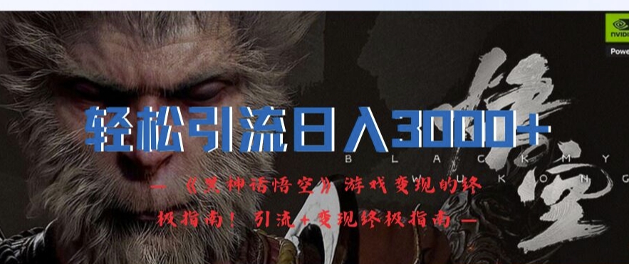 轻松引流日入3k，《黑神话悟空》游戏变现的终极指南!引流+变现终极指南-快赚