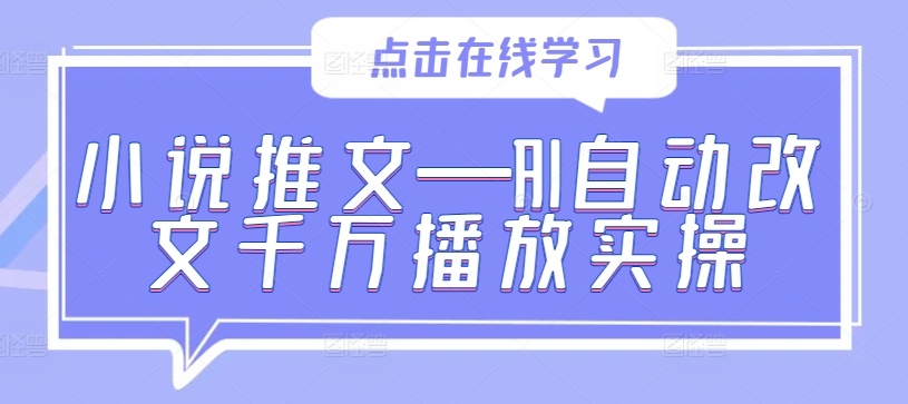 小说推文—AI自动改文千万播放实操-快赚