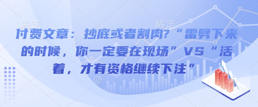 付费文章：抄底或者割肉?“雷劈下来的时候，你一定要在现场”VS“活着，才有资格继续下注”-快赚