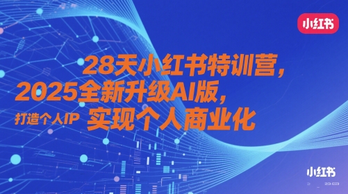 28天小红书特训营，2025全新升级AI版，打造个人IP，实现个人商业化-快赚