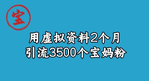 宝哥虚拟资料项目，2个月引流3500个宝妈粉-快赚