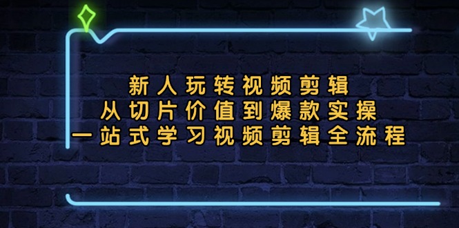 新人玩转视频剪辑：从切片价值到爆款实操，一站式学习视频剪辑全流程-快赚