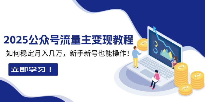 2025众公号流量主变现教程：如何稳定月入几万，新手新号也能操作-快赚
