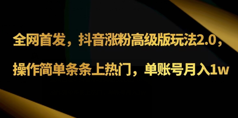 抖音涨粉高级版玩法3.0，操作简单条条上热门，单账号月入1w可批量矩阵（附1500素材）-快赚