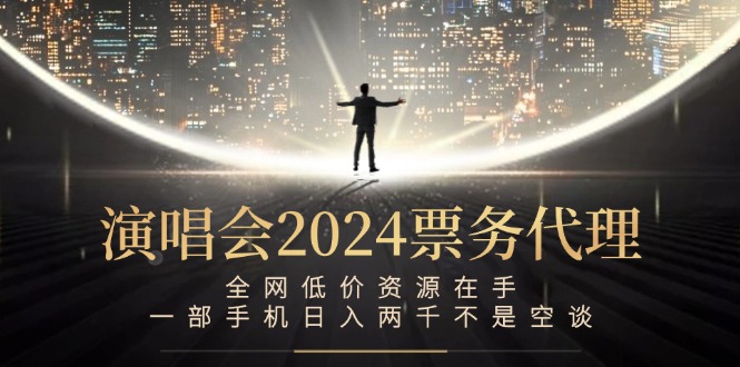 演唱会-票务代理，全网低价资源在手，一部手机日入两千不是空谈-快赚