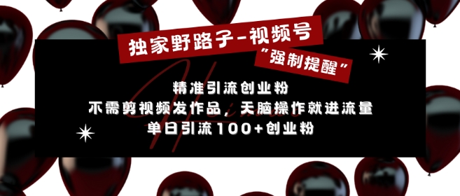 独家野路子利用视频号“强制提醒”，不需剪视频发作品，无脑操作就进流量，单日引流100+创业粉-快赚