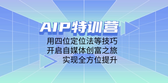 AIP特训营，用四位定位法等技巧，开启自媒体创富之旅，实现全方位提升-快赚