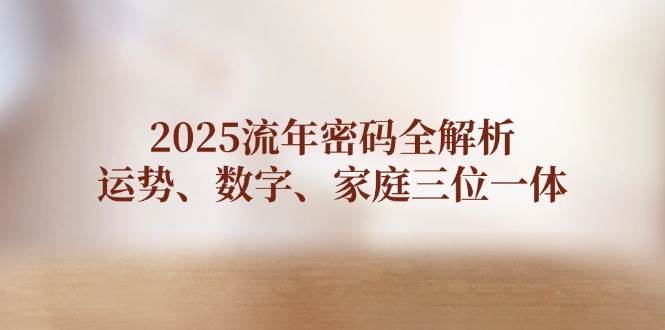 2025流年密码全解析，运势、数字、家庭三位一体-快赚