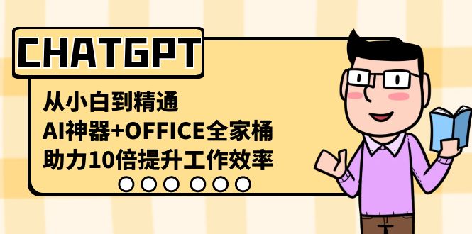 CHATGPT从小白到精通，助力10倍提升工作效率，AI神器+OFFICE全家桶-快赚