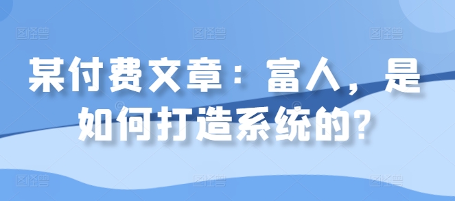 某付费文章：富人，是如何打造系统的?-快赚