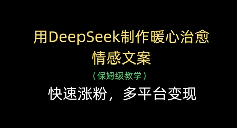 用DeepSeek制作暖心治愈情感文案，快速涨粉，多平台变现-快赚