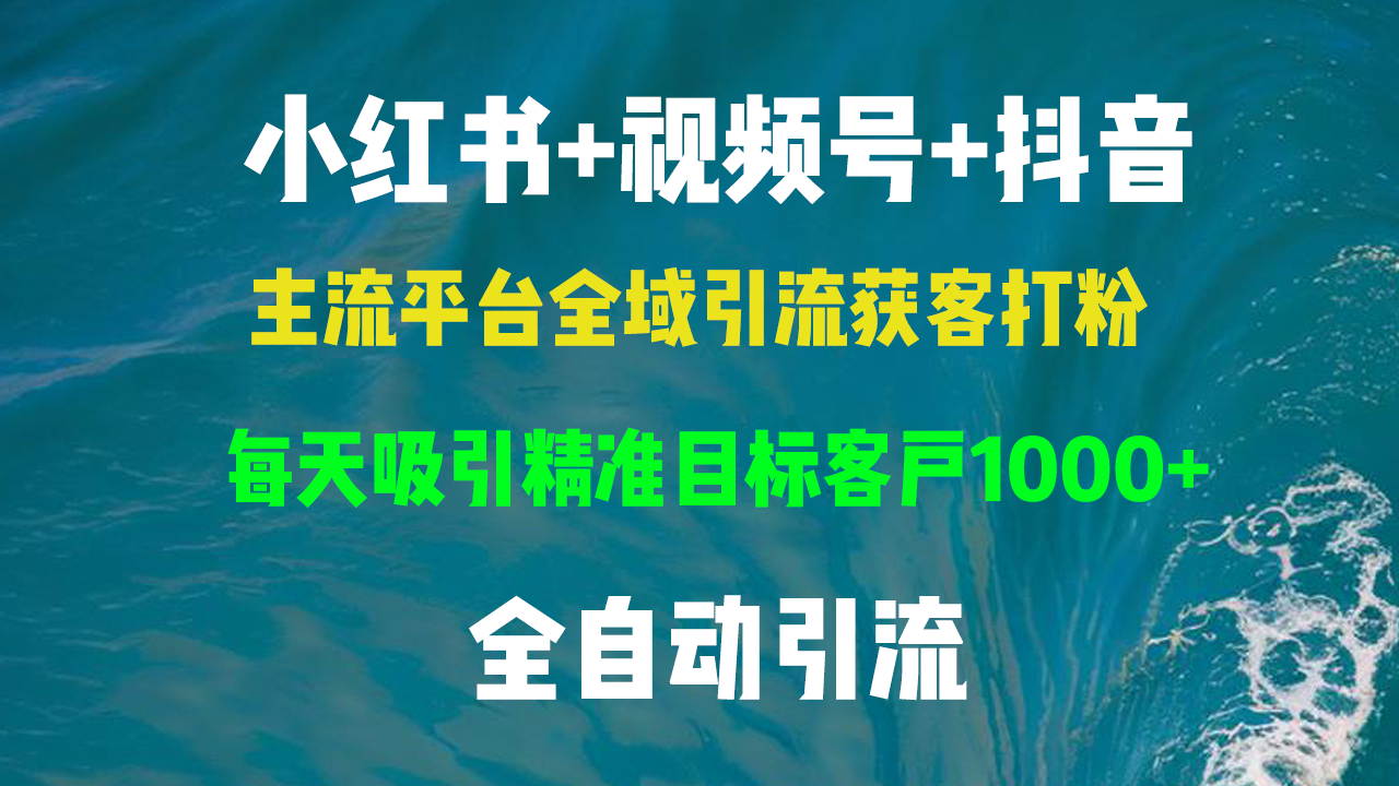 小红书，视频号，抖音主流平台全域引流获客打粉，每天吸引精准目标客户…-快赚