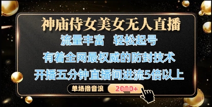 神庙侍女美女无人直播，轻松起号，有着全网最权威的防封技术，单场撸音浪1k+-快赚