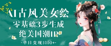AI古风美女绘：零基础3步生成绝美国潮IP，单日变现1k+-快赚