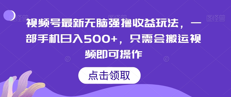 视频号最新无脑强撸收益玩法，一部手机日入500+，只需会搬运视频即可操作-快赚