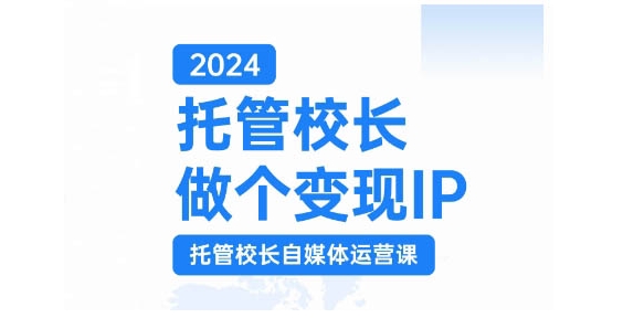 2024托管校长做个变现IP，托管校长自媒体运营课，利用短视频实现校区利润翻番-快赚