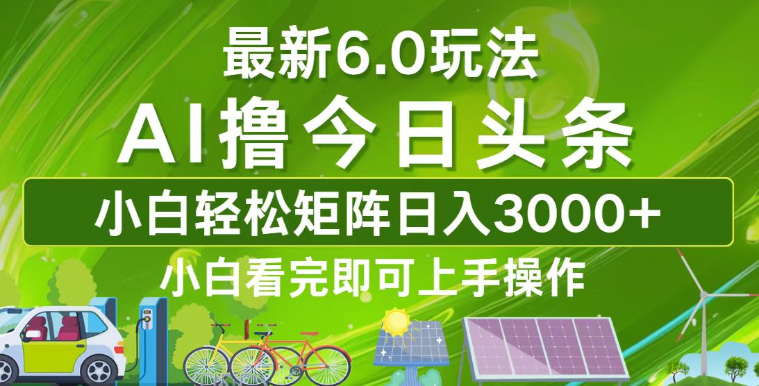 今日头条最新6.0玩法，轻松矩阵日入3000+-快赚