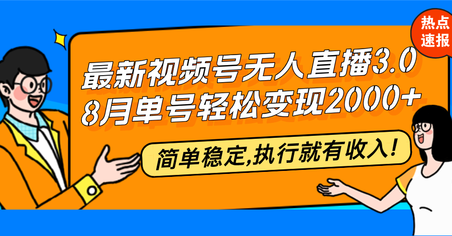 最新视频号无人直播3.0, 8月单号变现20000+，简单稳定,执行就有收入!-快赚
