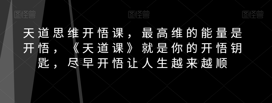 天道思维开悟课，最高维的能量是开悟，《天道课》就是你的开悟钥匙，尽早开悟让人生越来越顺-快赚