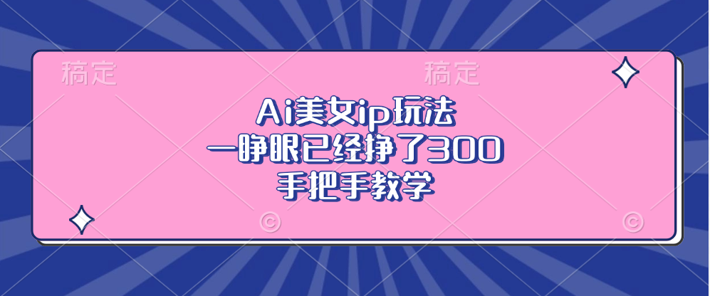 Ai美女ip玩法，一睁眼已经挣了300，手把手教学-快赚