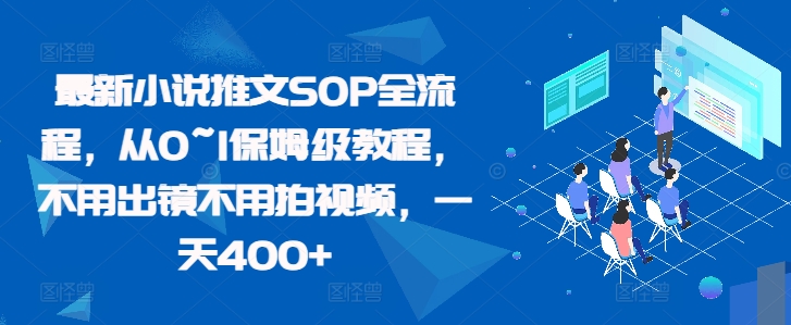 最新小说推文SOP全流程，从0~1保姆级教程，不用出镜不用拍视频，一天400+-快赚