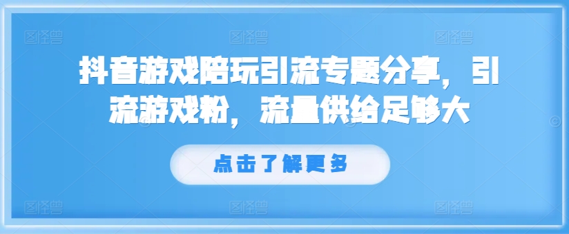 抖音游戏陪玩引流专题分享，引流游戏粉，流量供给足够大-快赚