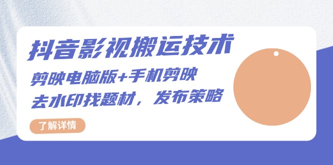 抖音影视搬运技术：剪映电脑版+手机剪映，去水印找题材，发布策略-快赚