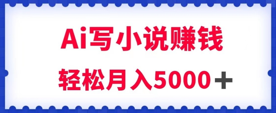 用Ai写原创小说赚钱，每天2-3小时，轻松月入5k＋【揭秘】-快赚