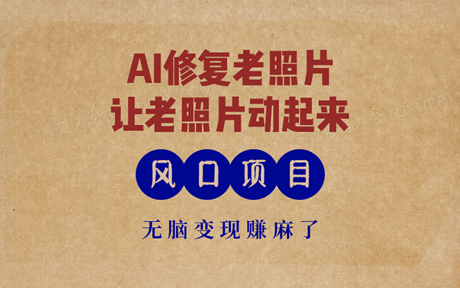 最新风口项目，AI一键修复老照片，让老照片动起来，接单到手软，无脑变…-快赚