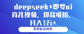 deepseek+即梦ai育儿视频，爆款吸粉，月入1w-快赚