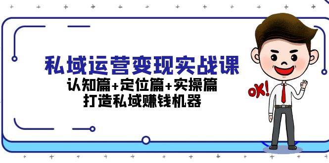 私域运营变现实战课：认知篇+定位篇+实操篇，打造私域赚钱机器-快赚