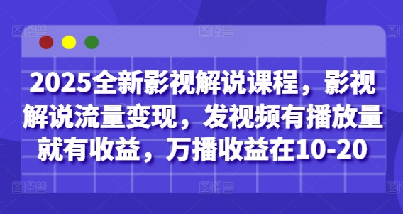 2025全新影视解说课程，影视解说流量变现，发视频有播放量就有收益，万播收益在10-20-快赚