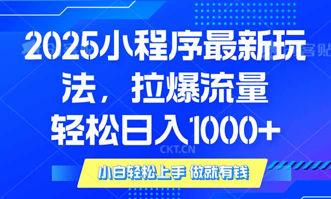 2025年小程序最新玩法，流量直接拉爆，单日稳定变现1000+-快赚