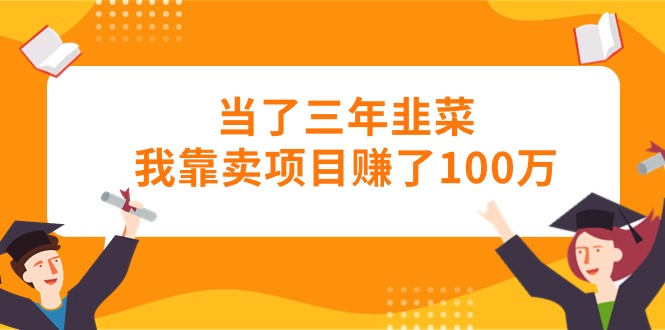 当了三年韭菜我靠卖项目赚了100万-快赚