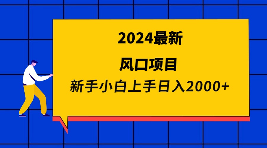 (9483期)2024最新风口项目 新手小白日入2000+-快赚