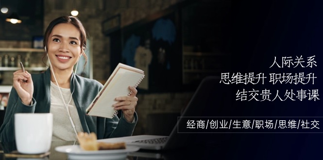 人际关系思维提升职场提升，结交贵人处事课：经商/创业/生意/职场/思维-快赚