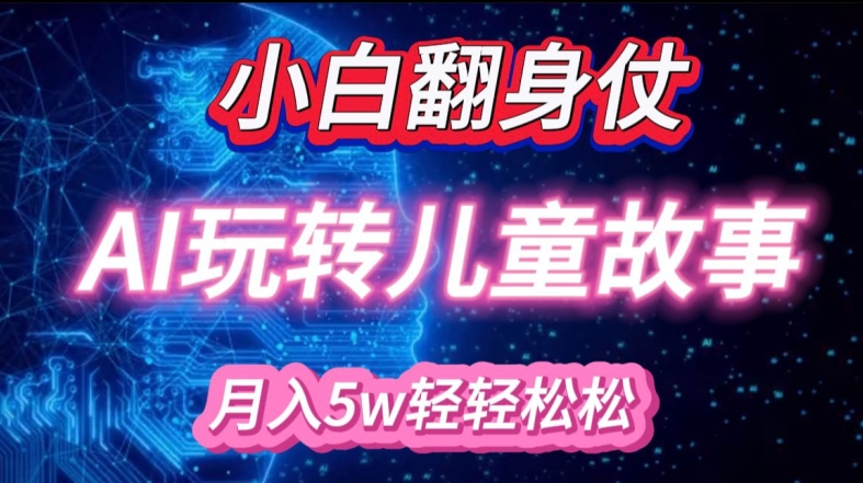 小白大翻身!靠AI玩转绘本故事，月入过W，轻松得很!-快赚