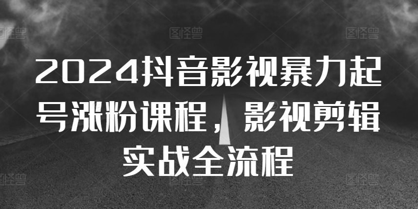2024抖音影视暴力起号涨粉课程，影视剪辑搬运实战全流程-快赚