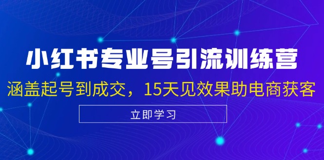 小红书专业号引流陪跑课，涵盖起号到成交，15天见效果助电商获客-快赚