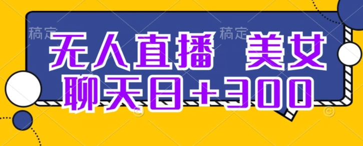 无人直播，美女聊天日+300-快赚