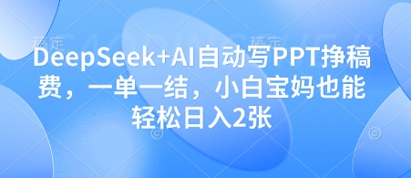 DeepSeek+AI自动写PPT挣稿费，一单一结，小白宝妈也能轻松日入2张-快赚