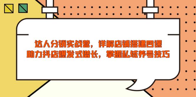 达人分销实战营，店铺搭建四课，助力抖店爆发式增长，掌握私域养号技巧-快赚