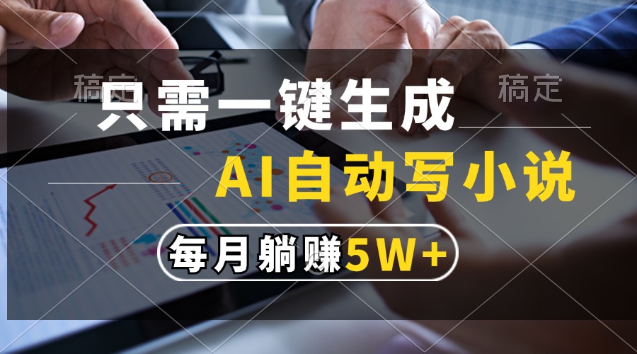 只需一键生成，AI自动写小说，每月躺赚5w+-快赚
