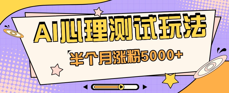 黑马赛道AI心理测试副业思路，半个月涨粉5000+！【视频教程+软件】-快赚