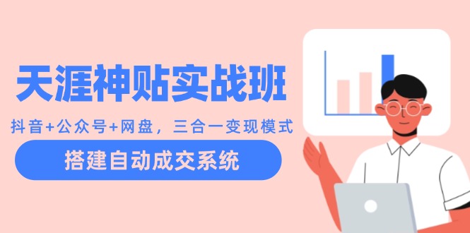天涯神贴实战班：抖音+公众号+网盘，三合一变现模式，搭建自动成交系统-快赚